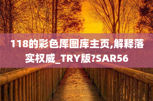 118的彩色厍图库主页,解释落实权威_TRY版?SAR56