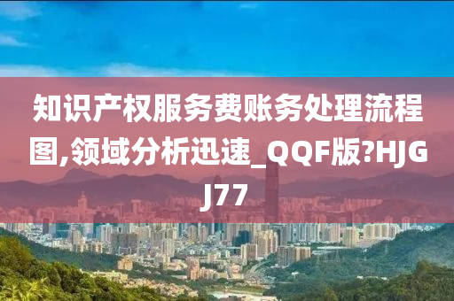 知识产权服务费账务处理流程图,领域分析迅速_QQF版?HJGJ77