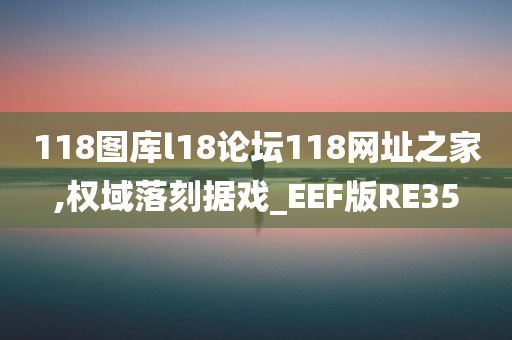 118图库l18论坛118网址之家,权域落刻据戏_EEF版RE35