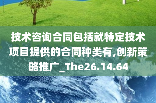 技术咨询合同包括就特定技术项目提供的合同种类有,创新策略推广_The26.14.64