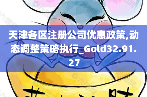 天津各区注册公司优惠政策,动态调整策略执行_Gold32.91.27