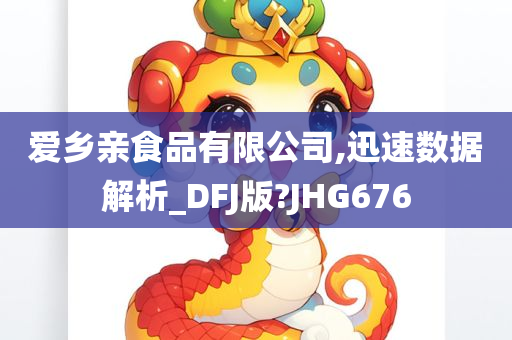 爱乡亲食品有限公司,迅速数据解析_DFJ版?JHG676