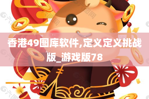 香港49图库软件,定义定义挑战版_游戏版78