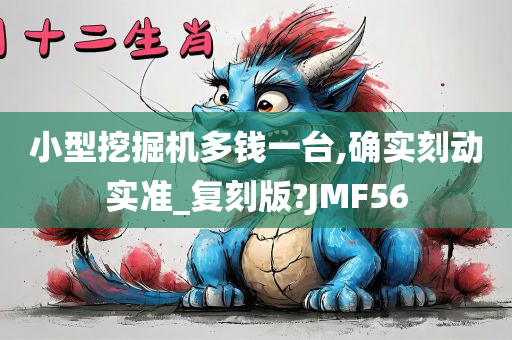 小型挖掘机多钱一台,确实刻动实准_复刻版?JMF56