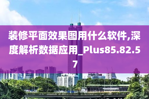 装修平面效果图用什么软件,深度解析数据应用_Plus85.82.57