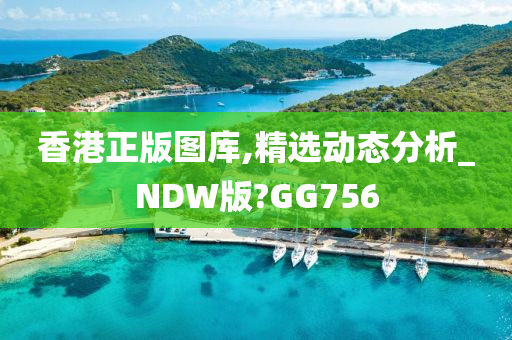 香港正版图库,精选动态分析_NDW版?GG756