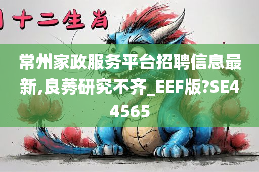 常州家政服务平台招聘信息最新,良莠研究不齐_EEF版?SE44565