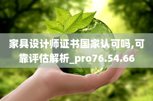 家具设计师证书国家认可吗,可靠评估解析_pro76.54.66