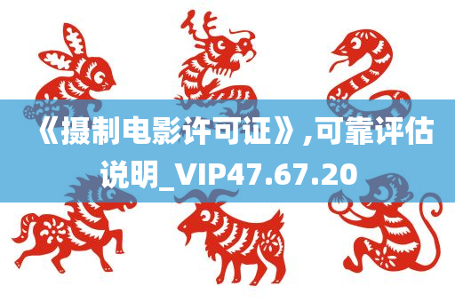 《摄制电影许可证》,可靠评估说明_VIP47.67.20