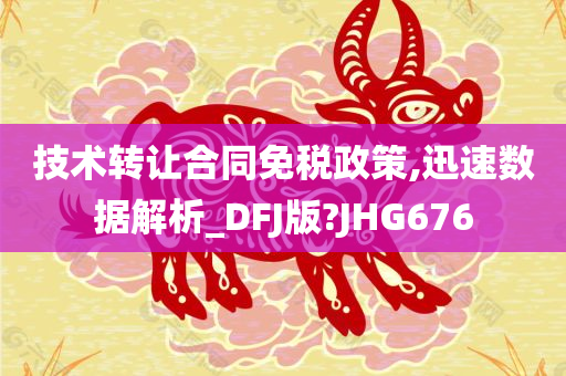 技术转让合同免税政策,迅速数据解析_DFJ版?JHG676