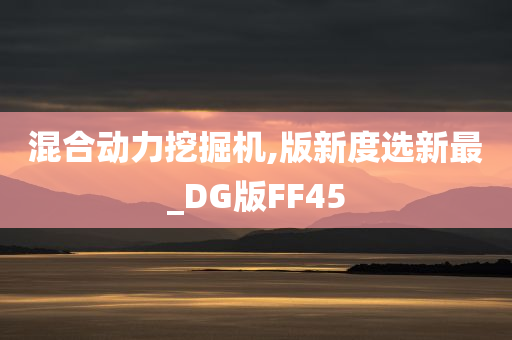 混合动力挖掘机,版新度选新最_DG版FF45