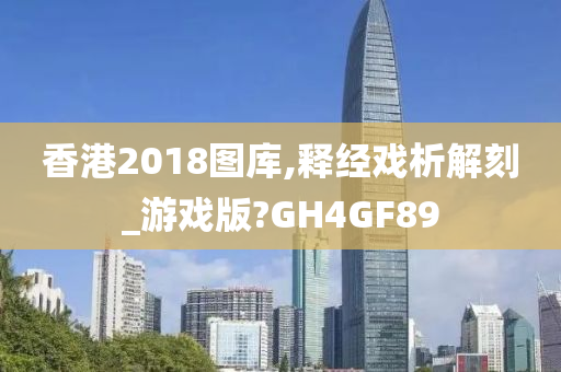 香港2018图库,释经戏析解刻_游戏版?GH4GF89