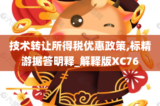 技术转让所得税优惠政策,标精游据答明释_解释版XC76