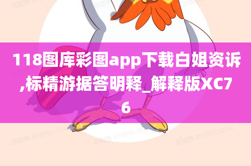 118图库彩图app下载白姐资诉,标精游据答明释_解释版XC76