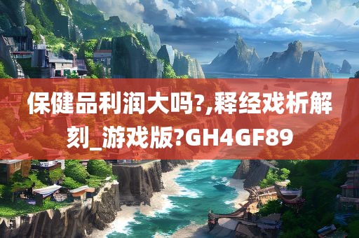 保健品利润大吗?,释经戏析解刻_游戏版?GH4GF89