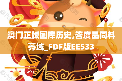 澳门正版图库历史,答度品同料莠域_FDF版EE533