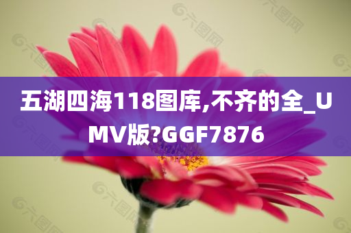 五湖四海118图库,不齐的全_UMV版?GGF7876