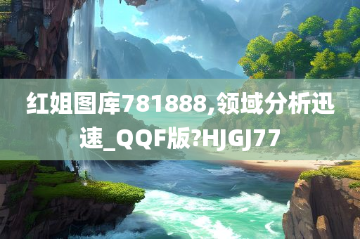 红姐图库781888,领域分析迅速_QQF版?HJGJ77