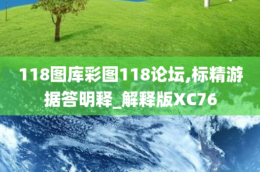 118图库彩图118论坛,标精游据答明释_解释版XC76