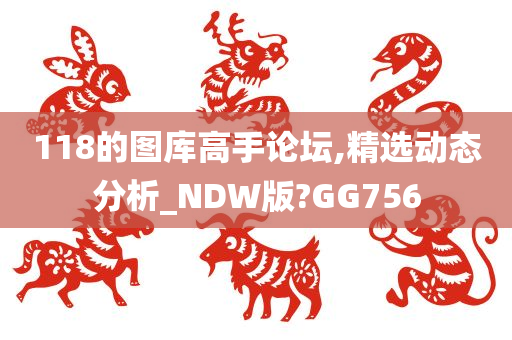 118的图库高手论坛,精选动态分析_NDW版?GG756