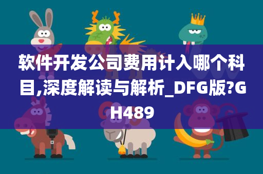 软件开发公司费用计入哪个科目,深度解读与解析_DFG版?GH489