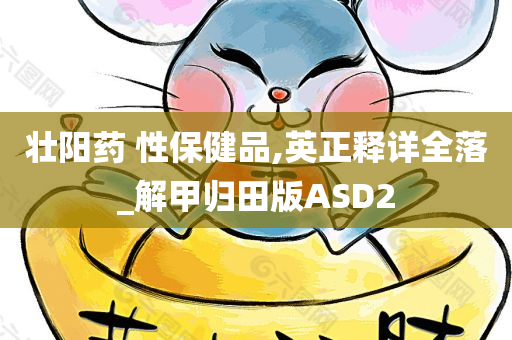 壮阳药 性保健品,英正释详全落_解甲归田版ASD2