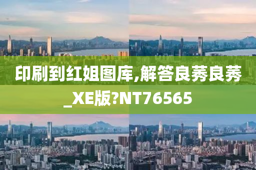 印刷到红姐图库,解答良莠良莠_XE版?NT76565