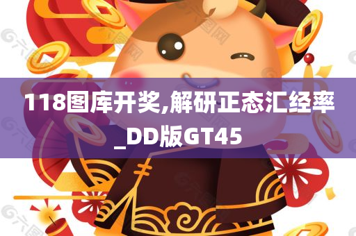 118图库开奖,解研正态汇经率_DD版GT45