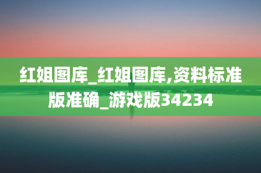 红姐图库_红姐图库,资料标准版准确_游戏版34234