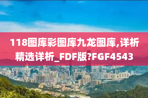 118图库彩图库九龙图库,详析精选详析_FDF版?FGF4543