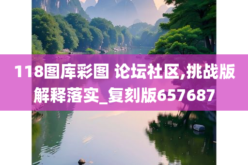 118图库彩图 论坛社区,挑战版解释落实_复刻版657687