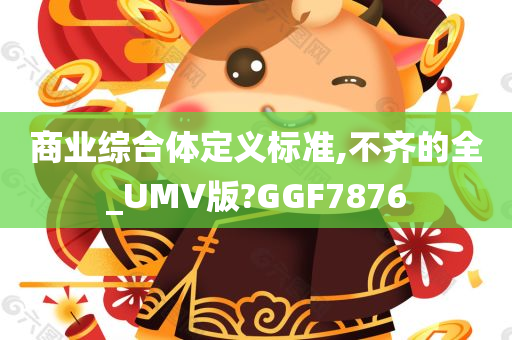 商业综合体定义标准,不齐的全_UMV版?GGF7876