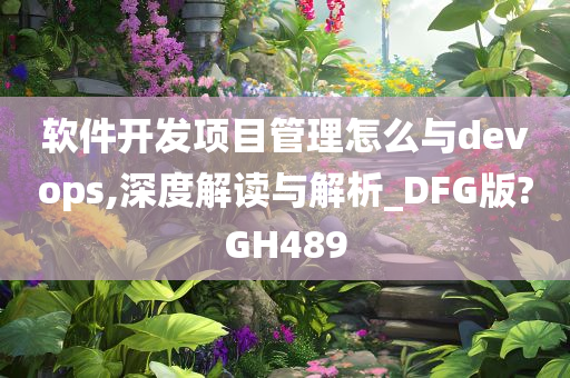 软件开发项目管理怎么与devops,深度解读与解析_DFG版?GH489