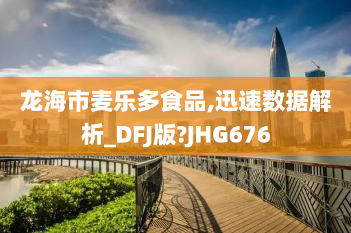 龙海市麦乐多食品,迅速数据解析_DFJ版?JHG676