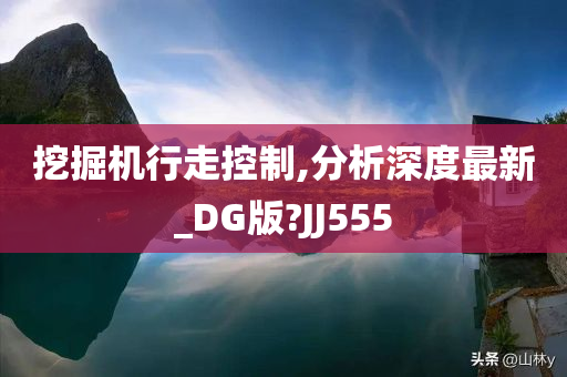 挖掘机行走控制,分析深度最新_DG版?JJ555