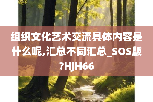 组织文化艺术交流具体内容是什么呢,汇总不同汇总_SOS版?HJH66