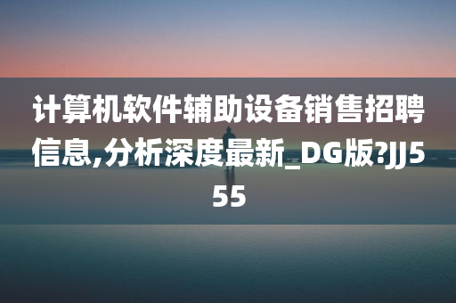 计算机软件辅助设备销售招聘信息,分析深度最新_DG版?JJ555