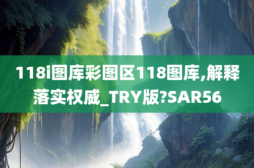 118i图库彩图区118图库,解释落实权威_TRY版?SAR56