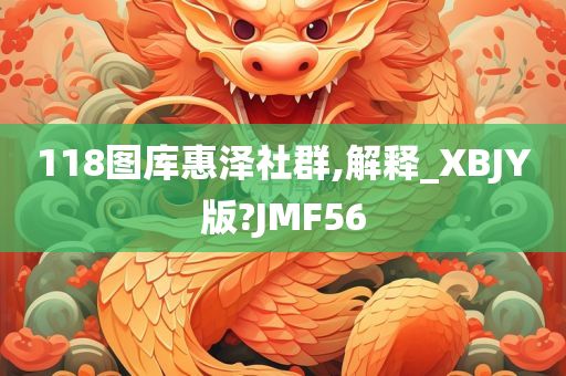 118图库惠泽社群,解释_XBJY版?JMF56