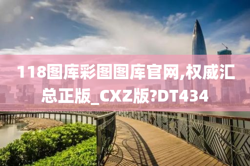 118图库彩图图库官网,权威汇总正版_CXZ版?DT434