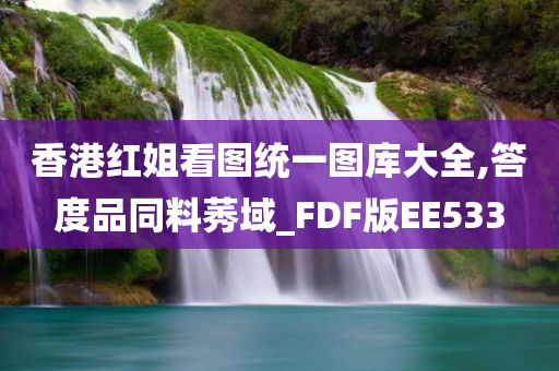 香港红姐看图统一图库大全,答度品同料莠域_FDF版EE533