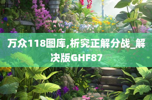 万众118图库,析究正解分战_解决版GHF87