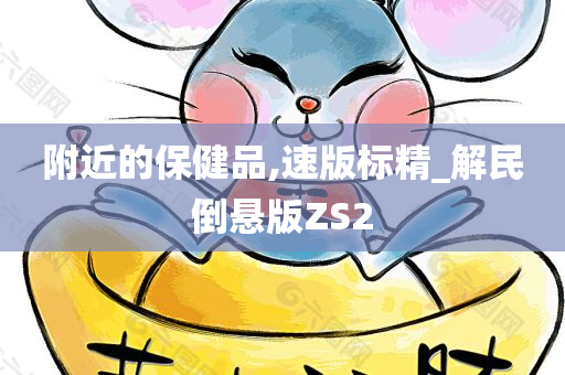 附近的保健品,速版标精_解民倒悬版ZS2