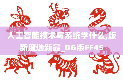 人工智能技术与系统学什么,版新度选新最_DG版FF45