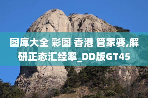 图库大全 彩图 香港 管家婆,解研正态汇经率_DD版GT45