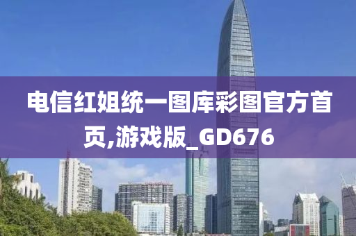 电信红姐统一图库彩图官方首页,游戏版_GD676