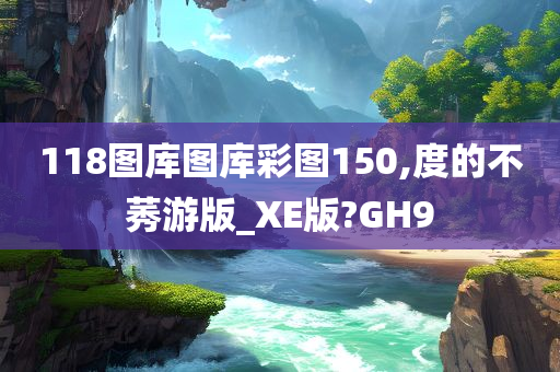 118图库图库彩图150,度的不莠游版_XE版?GH9