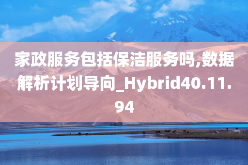 家政服务包括保洁服务吗,数据解析计划导向_Hybrid40.11.94