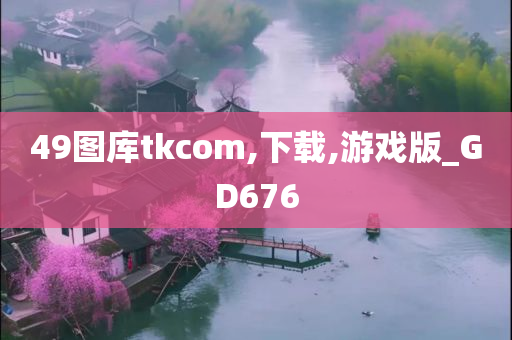 49图库tkcom,下载,游戏版_GD676