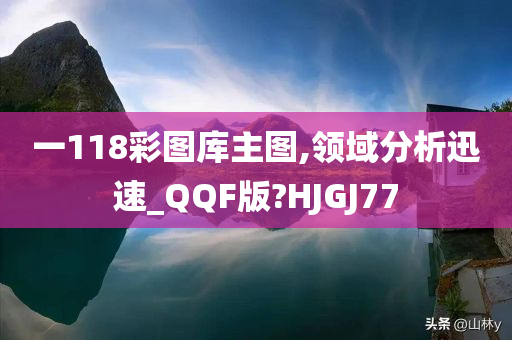 一118彩图库主图,领域分析迅速_QQF版?HJGJ77